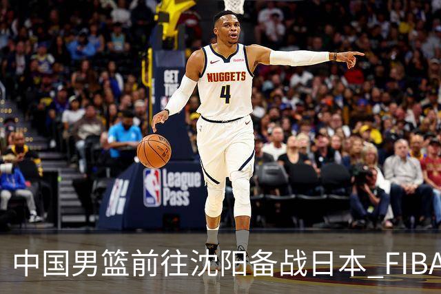 中国男篮前往沈阳备战日本 FIBA高度评价杨瀚森