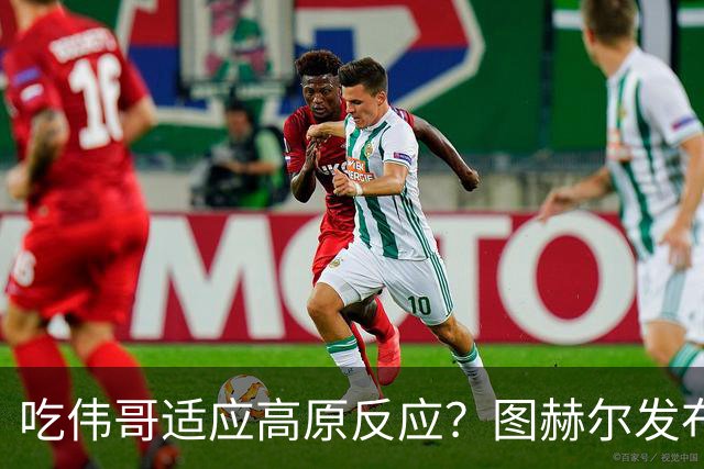 吃伟哥适应高原反应？图赫尔发布会开怀大笑 现场辟谣