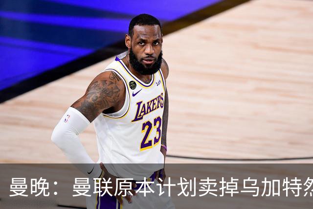曼晚：曼联原本计划卖掉乌加特然后买新援，重伤将导致连锁反应