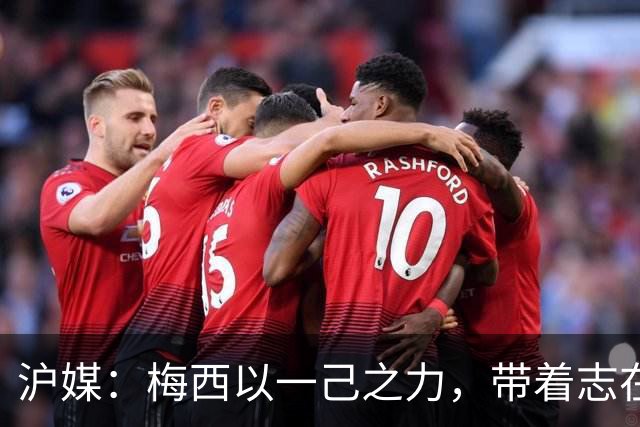沪媒：梅西以一己之力，带着志在卫冕的潘帕斯雄鹰在堪萨斯城起飞