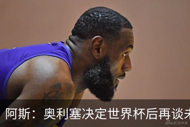 阿斯：奥利塞决定世界杯后再谈未来，皇马巴黎英超都在密切关注