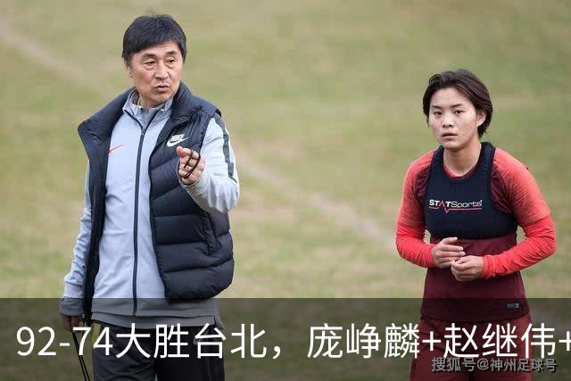 92-74大胜台北，庞峥麟+赵继伟+胡金秋三核亮眼，杨瀚森仅10+5