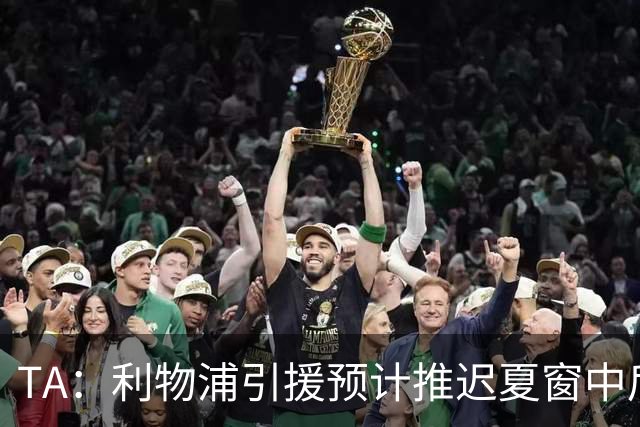 TA：利物浦引援预计推迟夏窗中后期 努涅斯和萨拉赫都不可能回归